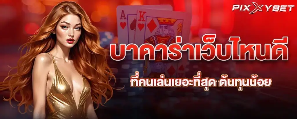 บาคาร่าเว็บไหนดี ที่คนเล่นเยอะที่สุด ต้นทุนน้อย